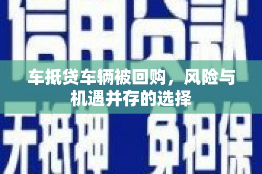 大竹车抵贷车辆被回购，风险与机遇并存的选择