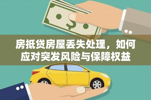 和政房抵贷房屋丢失处理，如何应对突发风险与保障权益