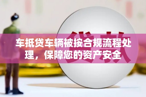 灵川车抵贷车辆被按合规流程处理，保障您的资产安全