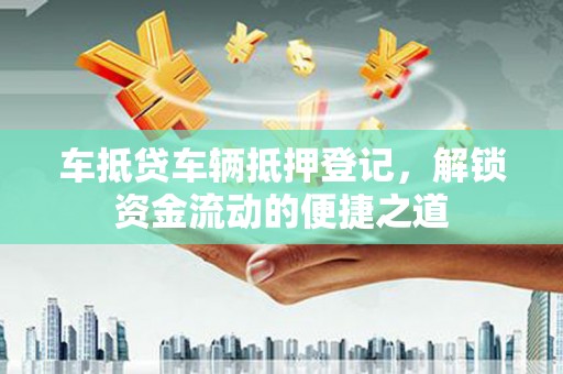 华坪车抵贷车辆抵押登记，解锁资金流动的便捷之道