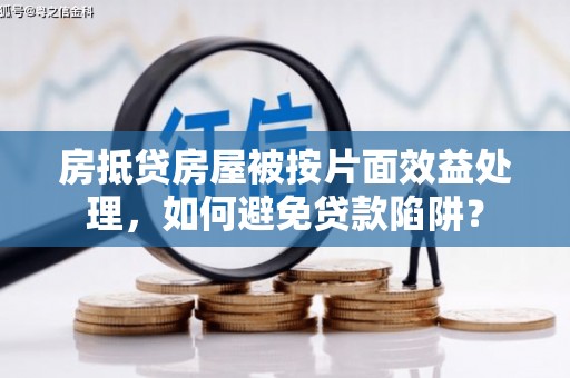 西咸房抵贷房屋被按片面效益处理，如何避免贷款陷阱？
