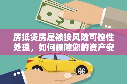 温江房抵贷房屋被按风险可控性处理，如何保障您的资产安全？