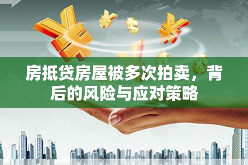 林口房抵贷房屋被多次拍卖，背后的风险与应对策略