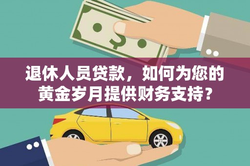 平凉退休人员贷款，如何为您的黄金岁月提供财务支持？