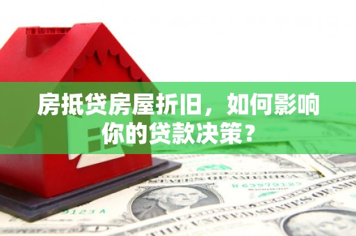 平凉房抵贷房屋折旧，如何影响你的贷款决策？