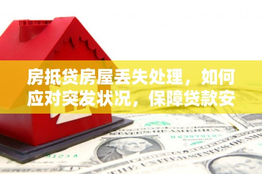 平凉房抵贷房屋丢失处理，如何应对突发状况，保障贷款安全？