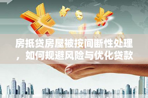 林口房抵贷房屋被按间断性处理，如何规避风险与优化贷款策略