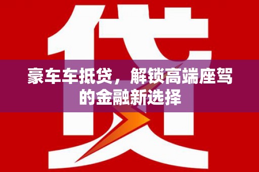 武冈豪车车抵贷，解锁高端座驾的金融新选择