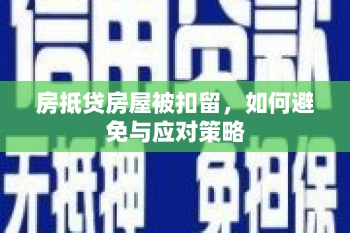 武冈房抵贷房屋被扣留，如何避免与应对策略