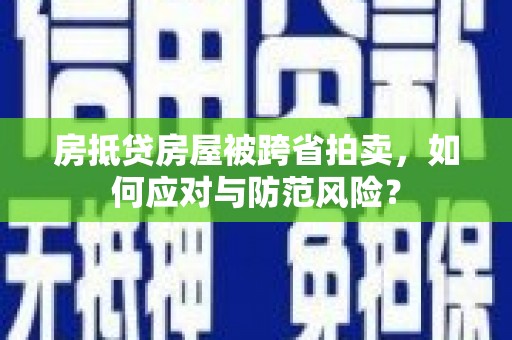 光山房抵贷房屋被跨省拍卖，如何应对与防范风险？