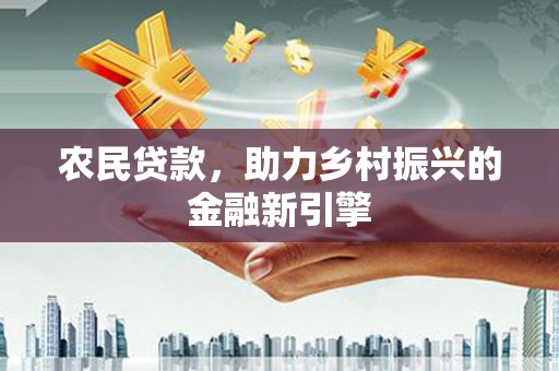 光山农民贷款，助力乡村振兴的金融新引擎