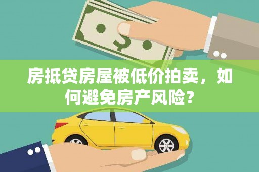 河东房抵贷房屋被低价拍卖，如何避免房产风险？