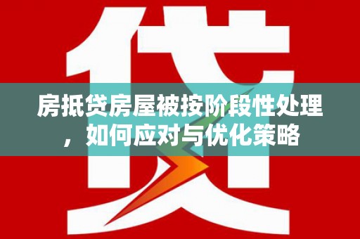 晋城房抵贷房屋被按阶段性处理，如何应对与优化策略