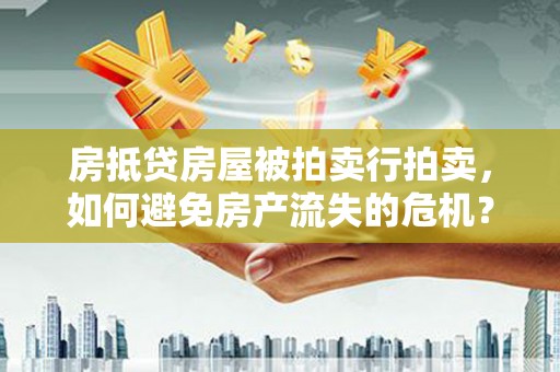 临漳房抵贷房屋被拍卖行拍卖，如何避免房产流失的危机？