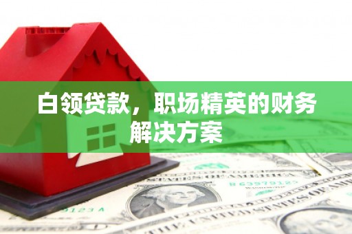 温江白领贷款，职场精英的财务解决方案