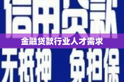 浦口金融贷款行业人才需求