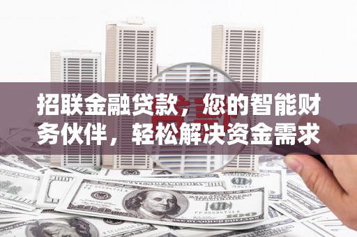 浦口招联金融贷款，您的智能财务伙伴，轻松解决资金需求