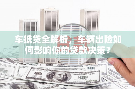 竹北车抵贷全解析，车辆出险如何影响你的贷款决策？