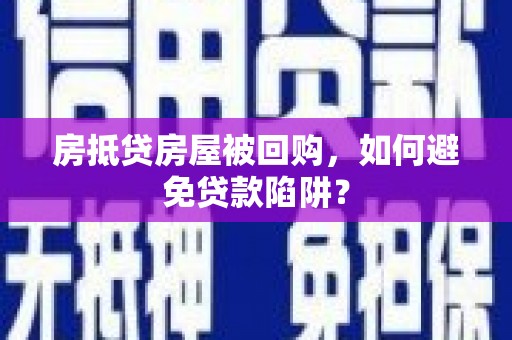 南靖房抵贷房屋被回购，如何避免贷款陷阱？