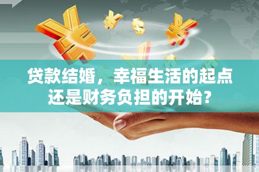 神池贷款结婚，幸福生活的起点还是财务负担的开始？