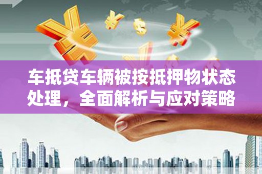 平定车抵贷车辆被按抵押物状态处理，全面解析与应对策略