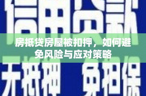 资兴房抵贷房屋被扣押，如何避免风险与应对策略