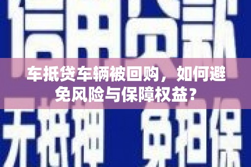 明山车抵贷车辆被回购，如何避免风险与保障权益？
