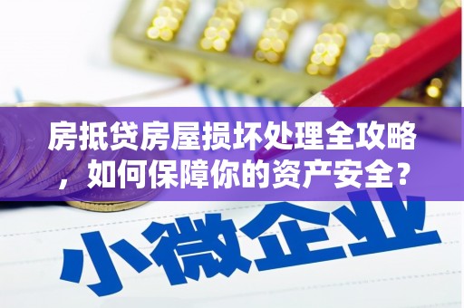 三原房抵贷房屋损坏处理全攻略，如何保障你的资产安全？