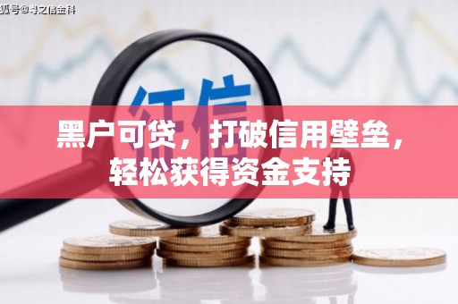 明山黑户可贷，打破信用壁垒，轻松获得资金支持