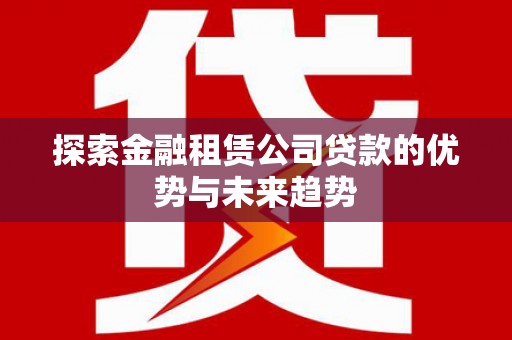 中山探索金融租赁公司贷款的优势与未来趋势
