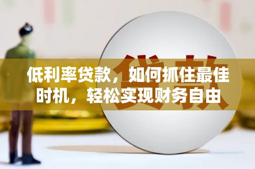 进贤低利率贷款，如何抓住最佳时机，轻松实现财务自由