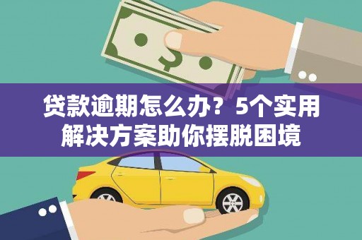 丽水贷款逾期怎么办？5个实用解决方案助你摆脱困境