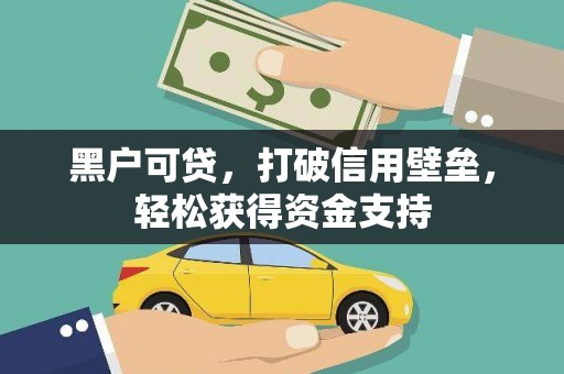 丽水黑户可贷，打破信用壁垒，轻松获得资金支持