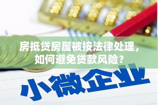 峨边房抵贷房屋被按法律处理，如何避免贷款风险？