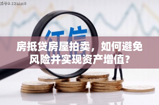 丽水房抵贷房屋拍卖，如何避免风险并实现资产增值？