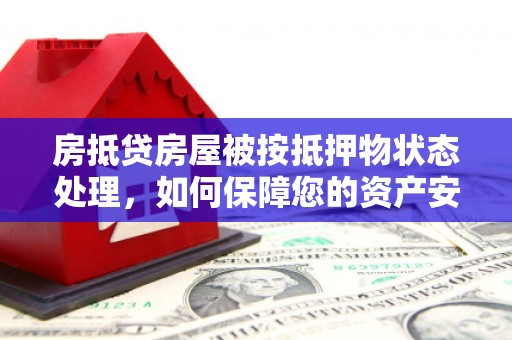 卓尼房抵贷房屋被按抵押物状态处理，如何保障您的资产安全？