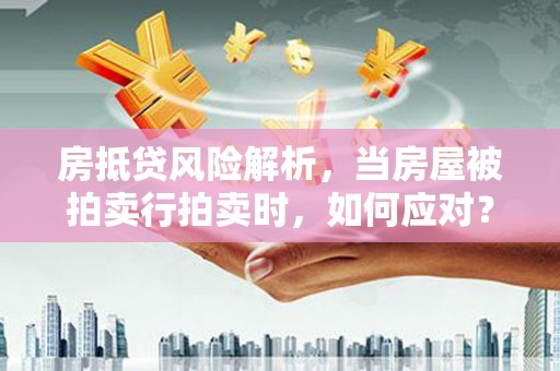 浦口房抵贷风险解析，当房屋被拍卖行拍卖时，如何应对？