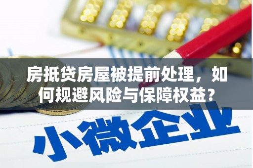 芦竹房抵贷房屋被提前处理，如何规避风险与保障权益？