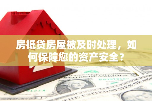 芦竹房抵贷房屋被及时处理，如何保障您的资产安全？