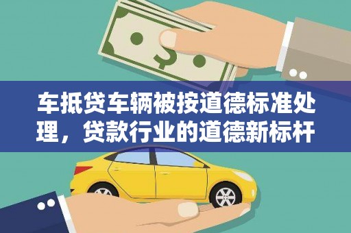 芦竹车抵贷车辆被按道德标准处理，贷款行业的道德新标杆