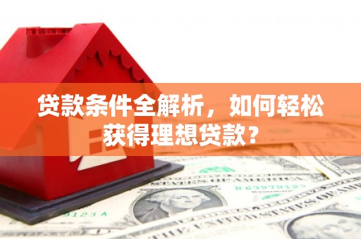 明山贷款条件全解析，如何轻松获得理想贷款？