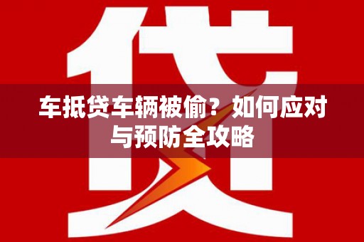明山车抵贷车辆被偷？如何应对与预防全攻略