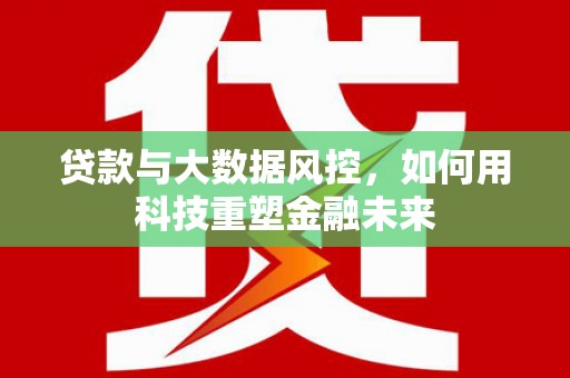 明山贷款与大数据风控，如何用科技重塑金融未来