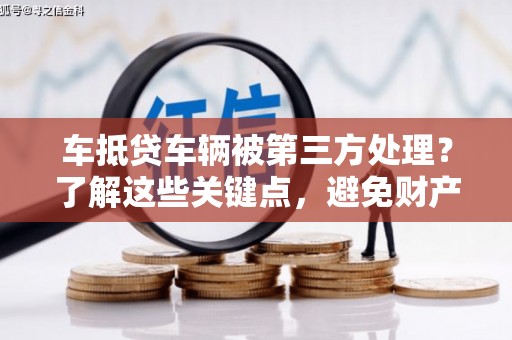 万宁车抵贷车辆被第三方处理？了解这些关键点，避免财产损失！