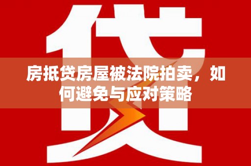 三原房抵贷房屋被法院拍卖，如何避免与应对策略