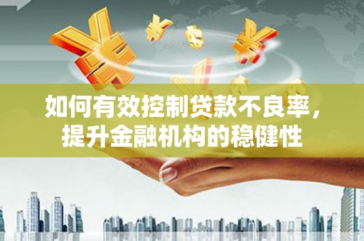 凯里如何有效控制贷款不良率，提升金融机构的稳健性