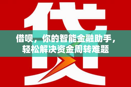 峡江借呗，你的智能金融助手，轻松解决资金周转难题