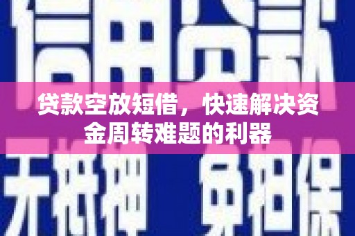 乾县贷款空放短借，快速解决资金周转难题的利器