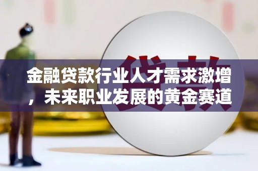 沣东金融贷款行业人才需求激增，未来职业发展的黄金赛道