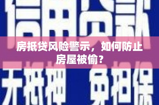 翼城房抵贷风险警示，如何防止房屋被偷？